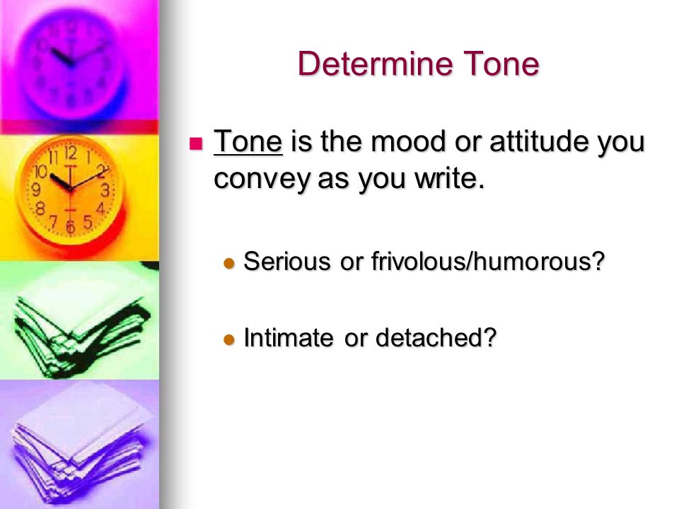 Determine Tone Tone is the mood or attitude you convey as you write.