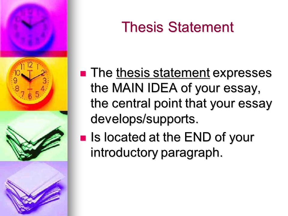 Thesis Statement The thesis statement expresses the MAIN IDEA of your essay, the central point that your essay develops/supports.