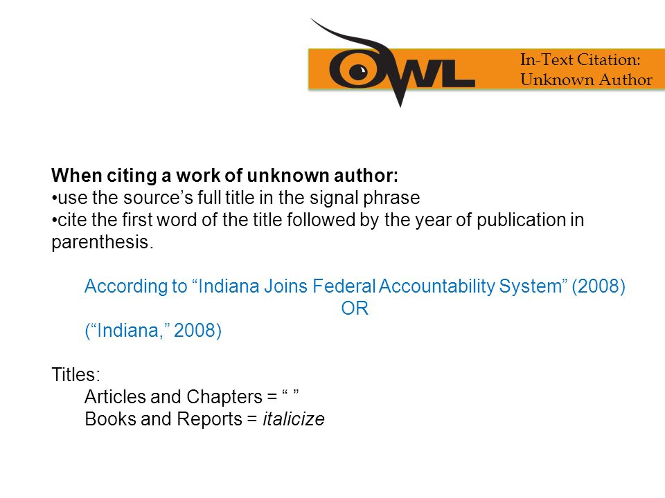 When citing a work of unknown author: use the source’s full title in the signal phrase cite the first word of the title followed by the year of publication in parenthesis.