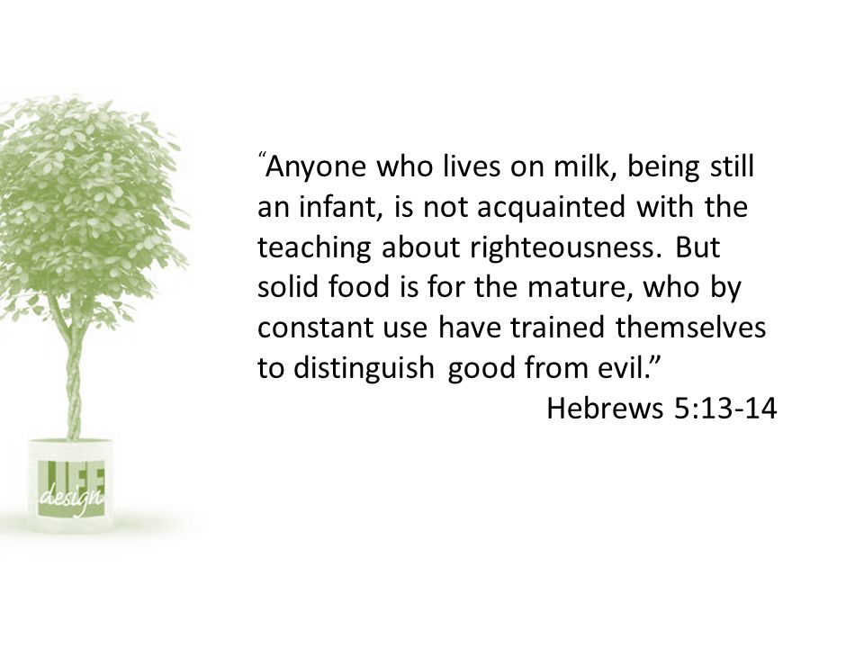 Anyone who lives on milk, being still an infant, is not acquainted with the teaching about righteousness.