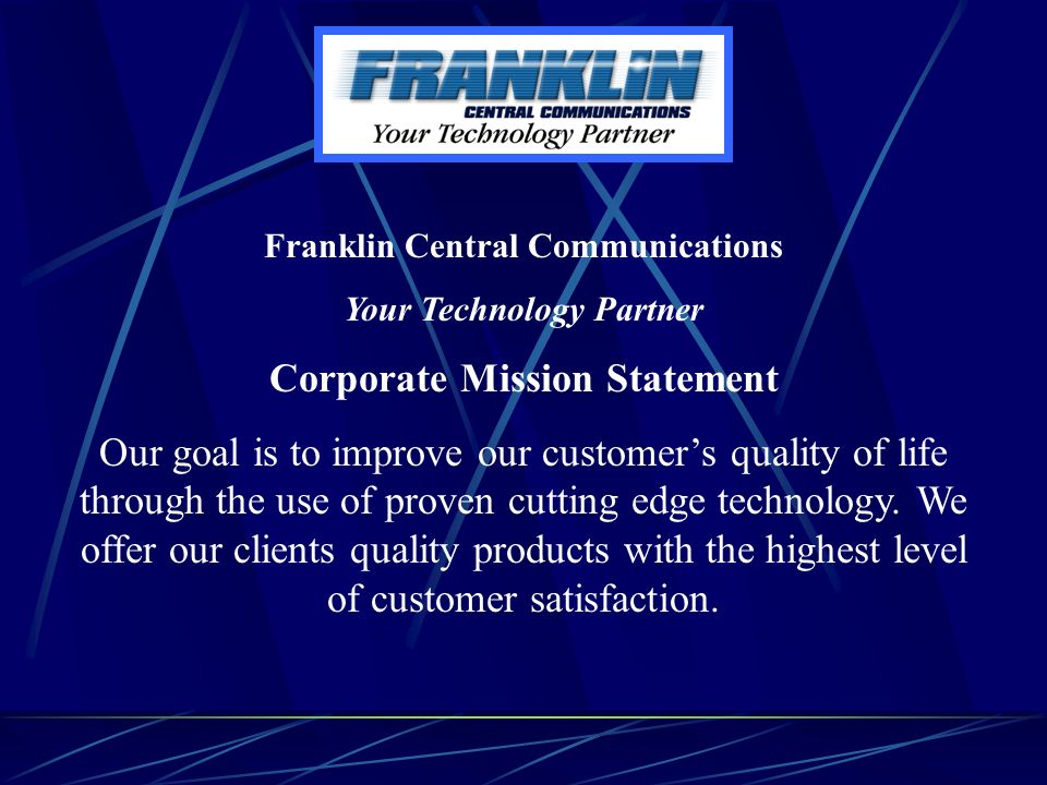Franklin Central Communications Your Technology Partner Corporate Mission Statement Our goal is to improve our customer’s quality of life through the use of proven cutting edge technology.