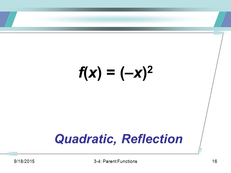 9/18/ : Parent Functions16 f(x) = (–x) 2 Quadratic, Reflection