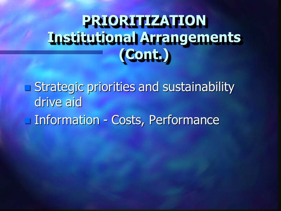 PRIORITIZATION Institutional Arrangements (Cont.) n Strategic priorities and sustainability drive aid n Information - Costs, Performance