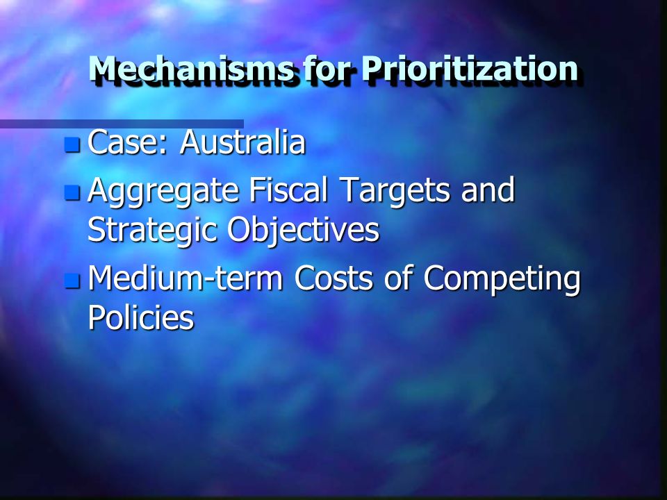 Mechanisms for Prioritization n Case: Australia n Aggregate Fiscal Targets and Strategic Objectives n Medium-term Costs of Competing Policies