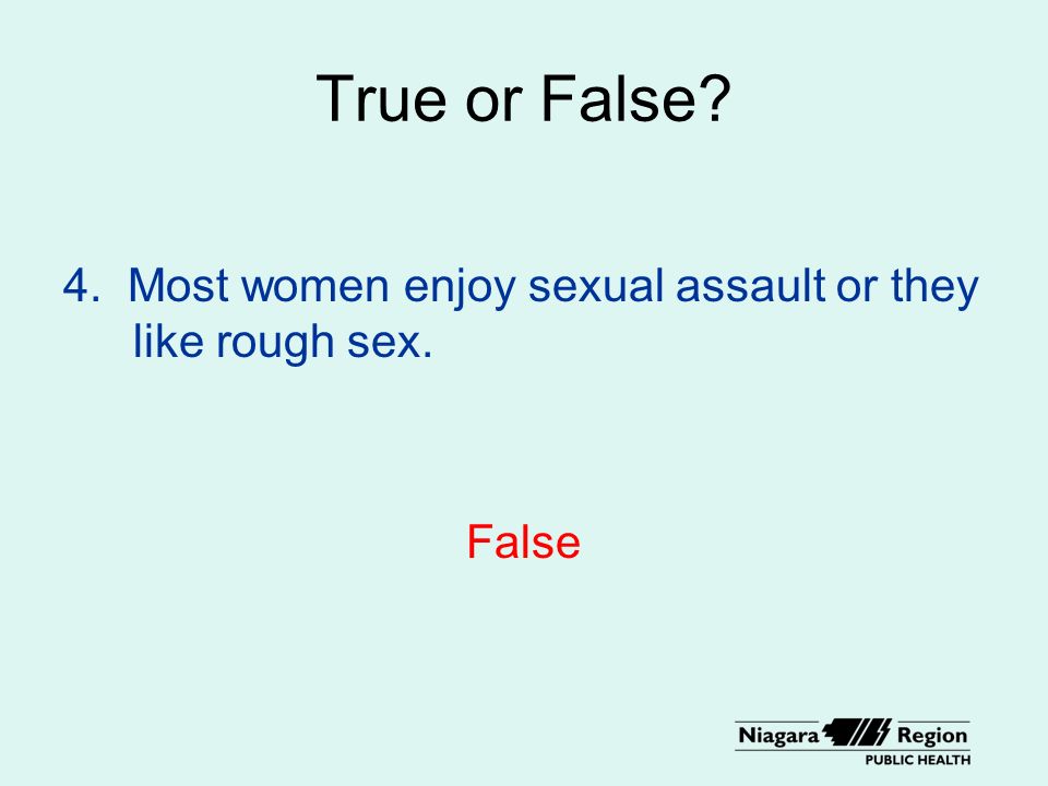 True or False 4. Most women enjoy sexual assault or they like rough sex. False