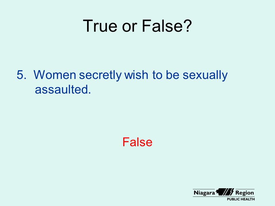 True or False 5. Women secretly wish to be sexually assaulted. False