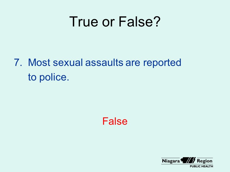 True or False 7. Most sexual assaults are reported to police. False