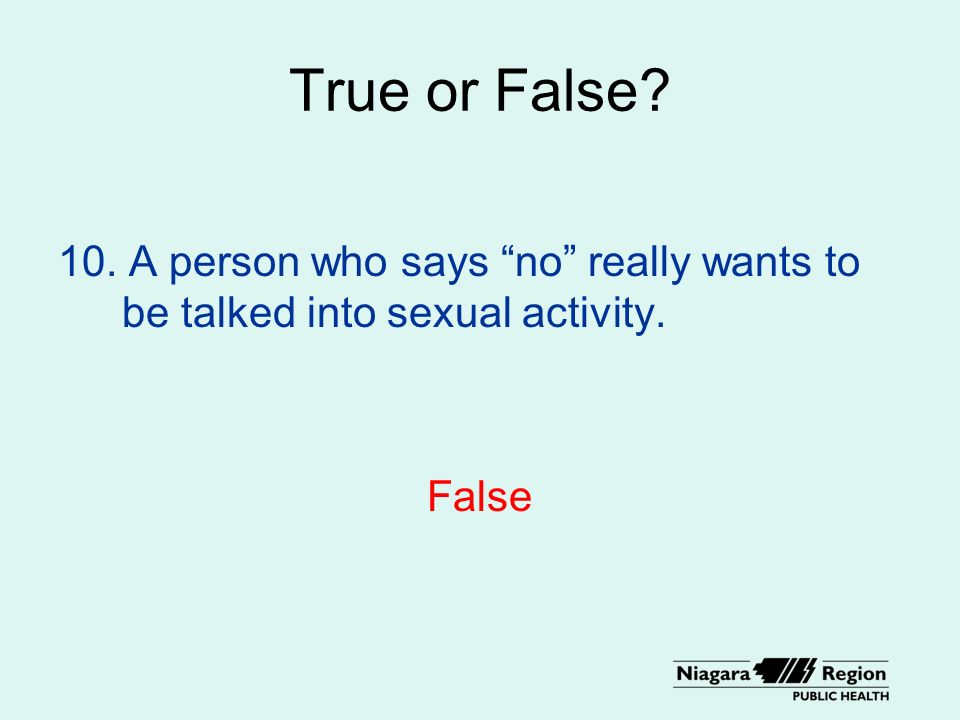 True or False 10. A person who says no really wants to be talked into sexual activity. False