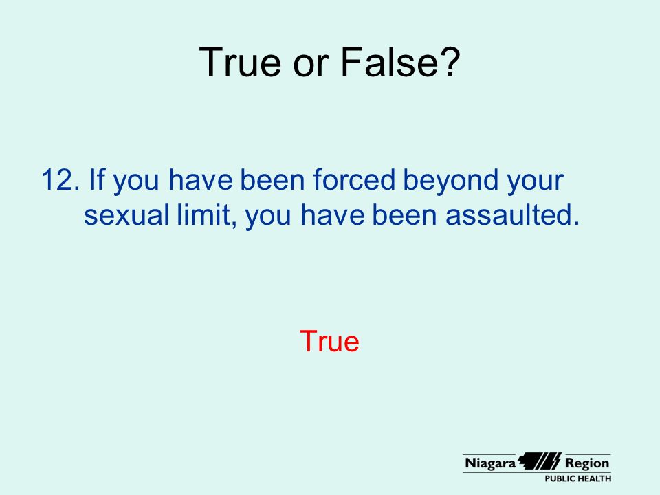 True or False 12. If you have been forced beyond your sexual limit, you have been assaulted. True