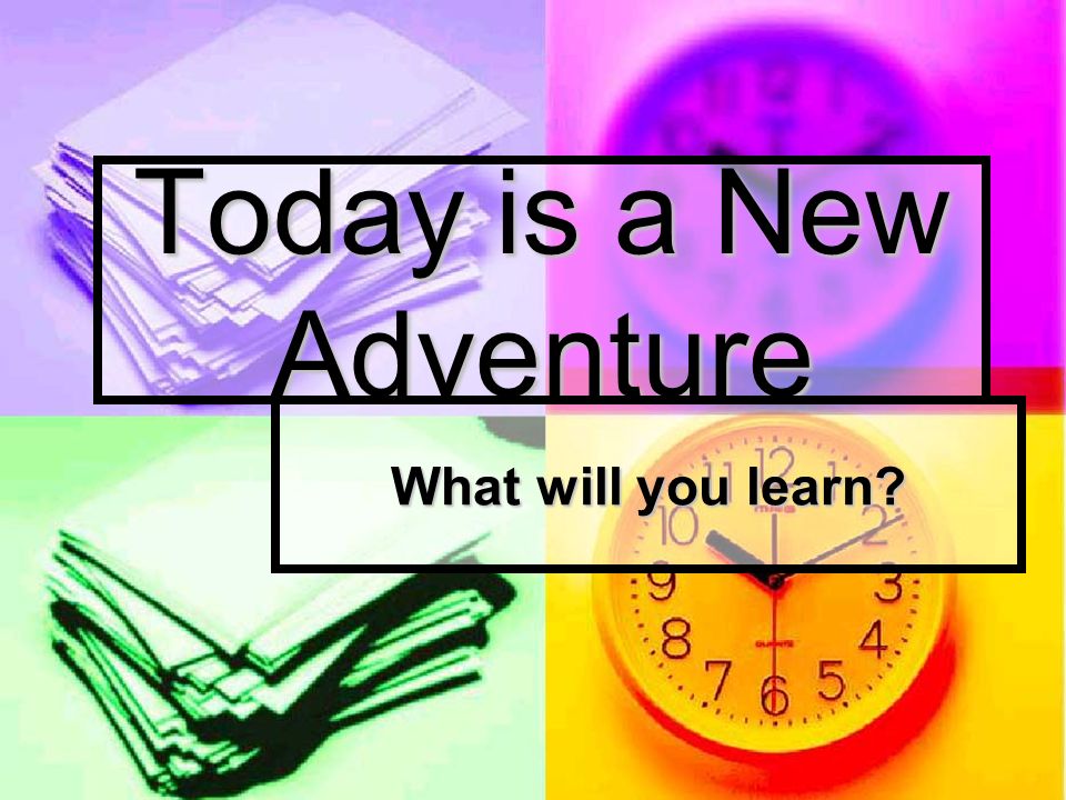Today is a New Adventure What will you learn