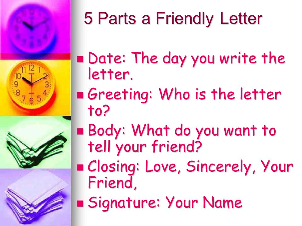 5 Parts a Friendly Letter Date: The day you write the letter.