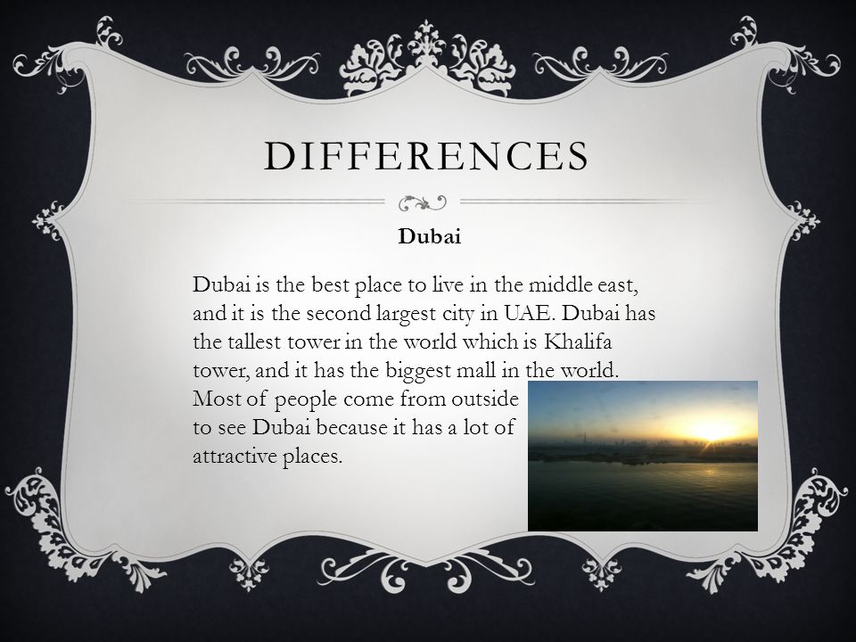 DIFFERENCES Dubai Dubai is the best place to live in the middle east, and it is the second largest city in UAE.