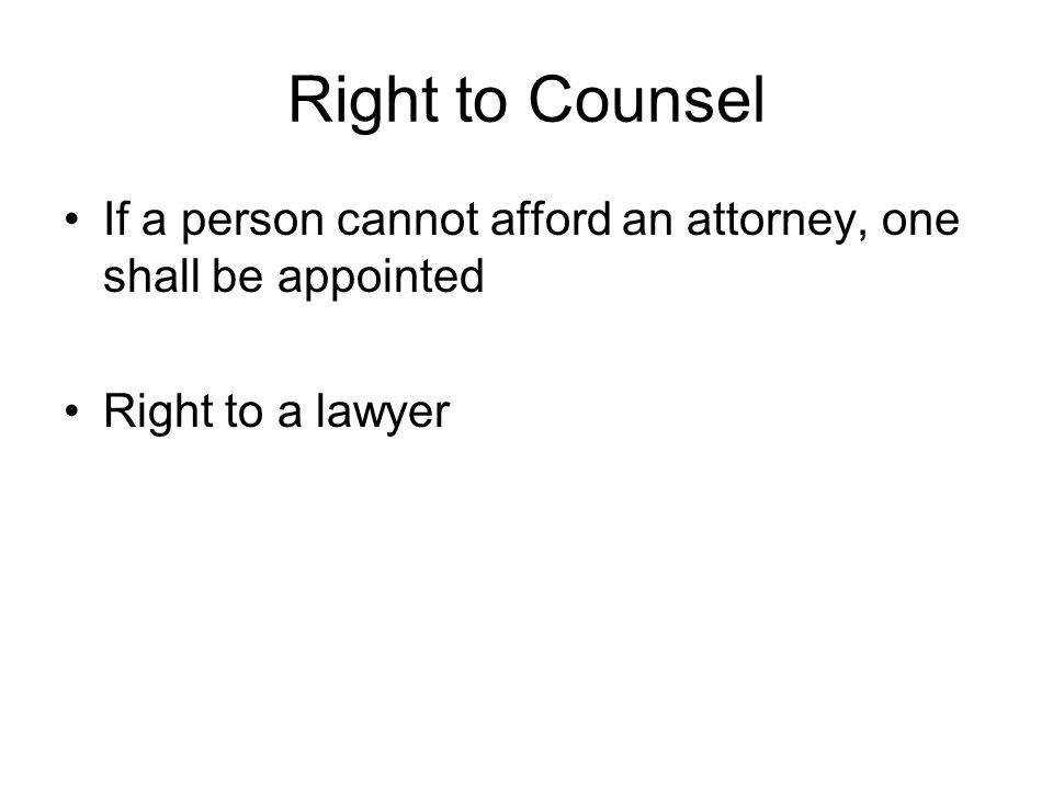 Right to Counsel If a person cannot afford an attorney, one shall be appointed Right to a lawyer