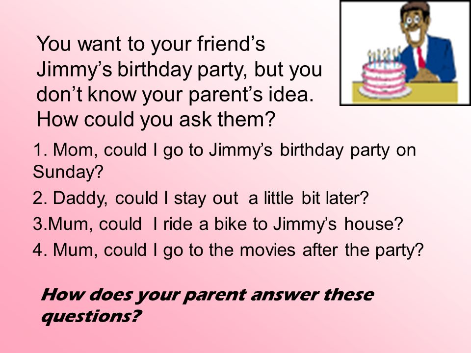 You want to your friend’s Jimmy’s birthday party, but you don’t know your parent’s idea.