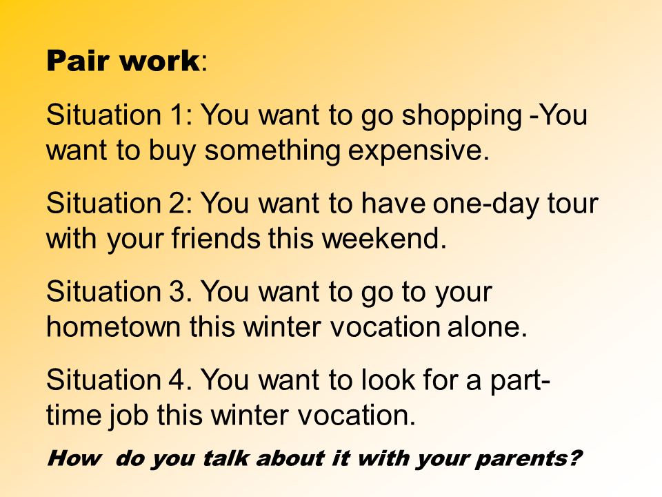 Pair work : Situation 1: You want to go shopping -You want to buy something expensive.