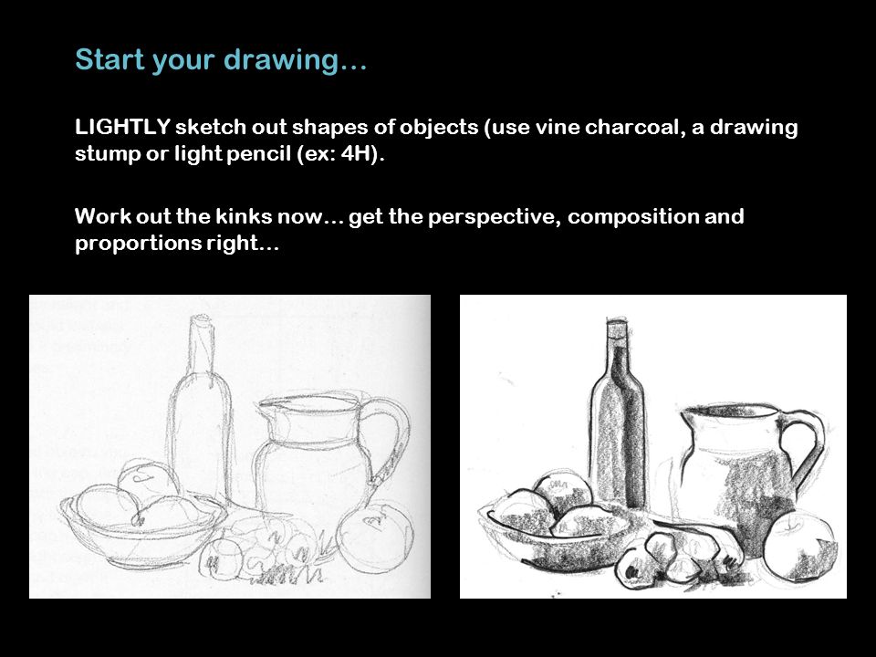 Start your drawing… LIGHTLY sketch out shapes of objects (use vine charcoal, a drawing stump or light pencil (ex: 4H).