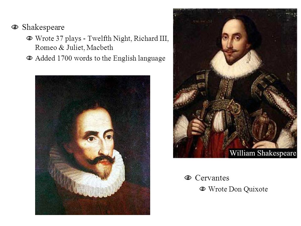  Shakespeare  Wrote 37 plays - Twelfth Night, Richard III, Romeo & Juliet, Macbeth  Added 1700 words to the English language  Cervantes  Wrote Don Quixote
