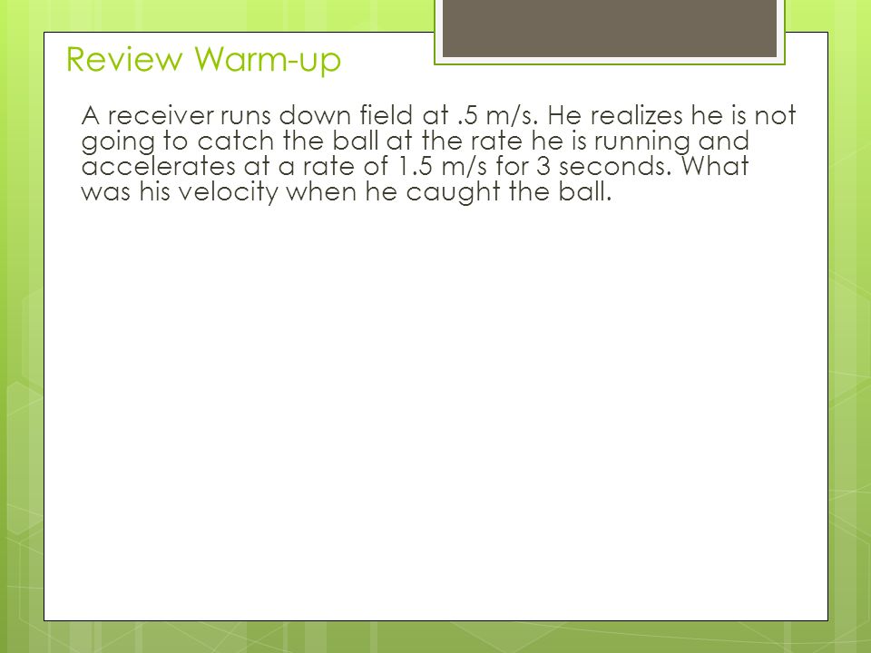 Review Warm-up A receiver runs down field at.5 m/s.