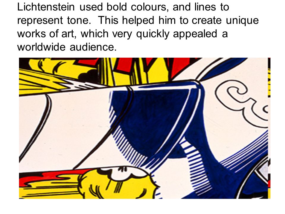 Lichtenstein used bold colours, and lines to represent tone.