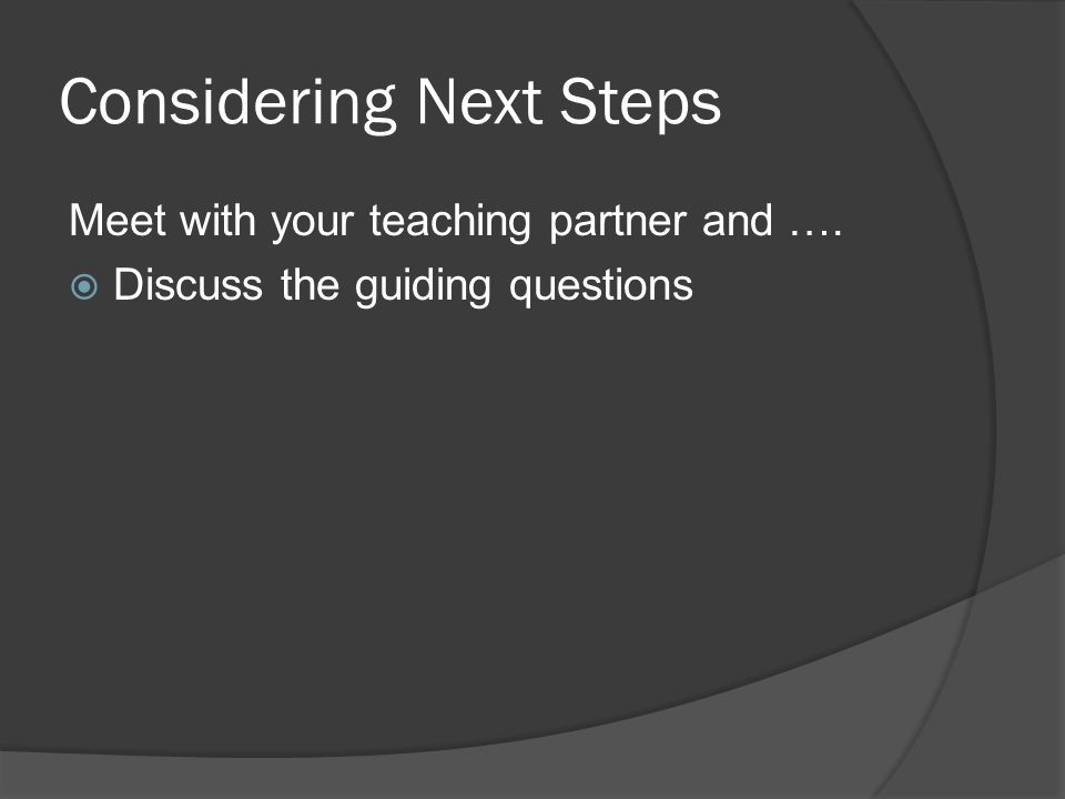 Considering Next Steps Meet with your teaching partner and ….  Discuss the guiding questions