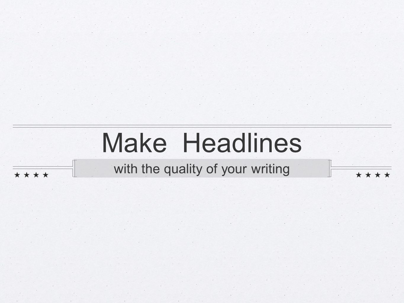 Make Headlines with the quality of your writing