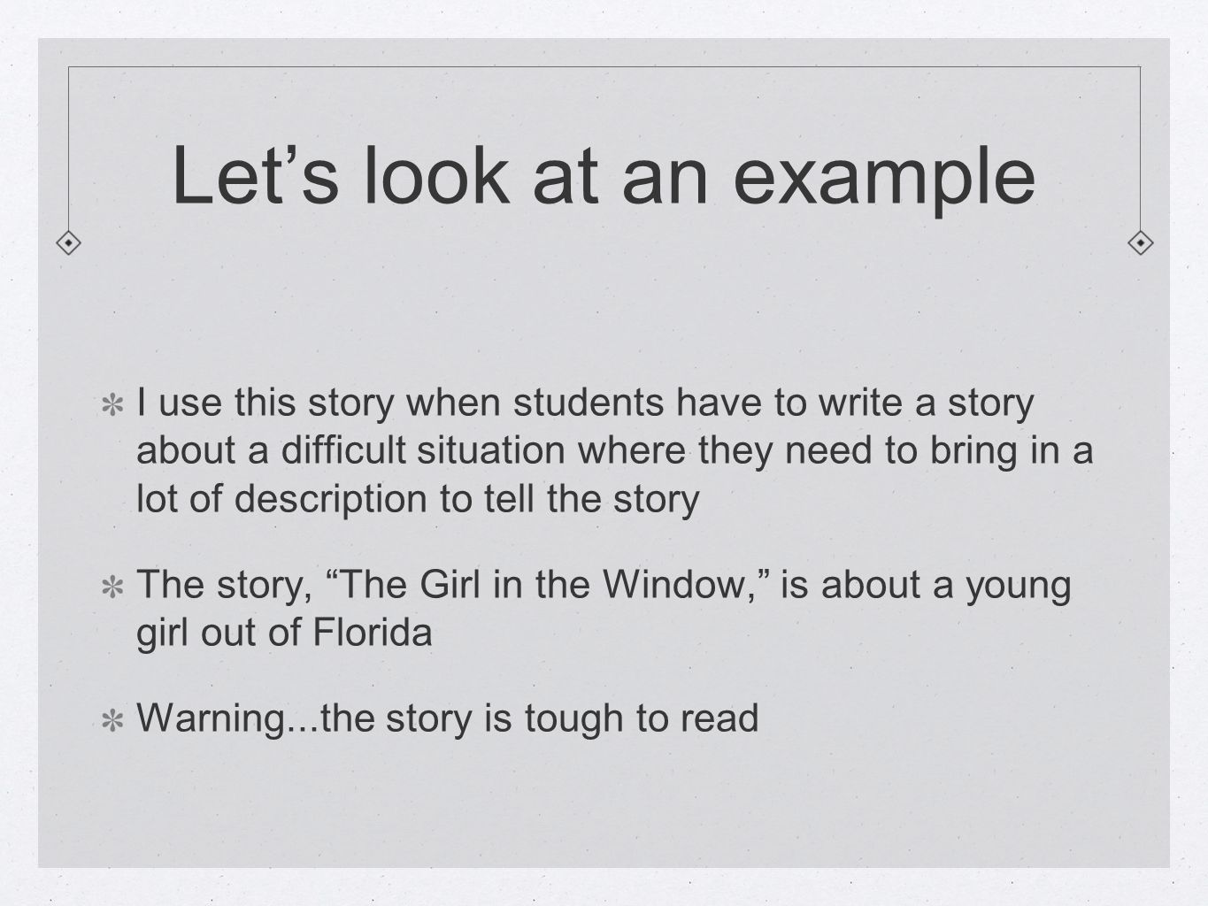 Let’s look at an example I use this story when students have to write a story about a difficult situation where they need to bring in a lot of description to tell the story The story, The Girl in the Window, is about a young girl out of Florida Warning...the story is tough to read