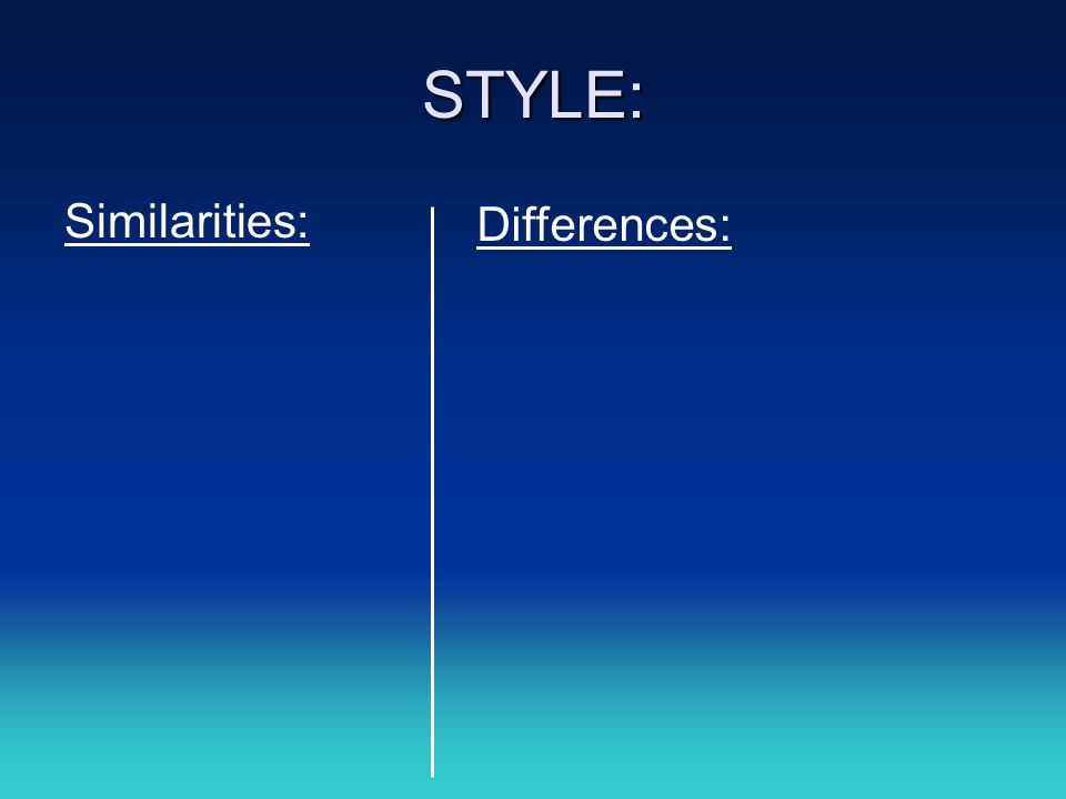 STYLE: Similarities: Differences: