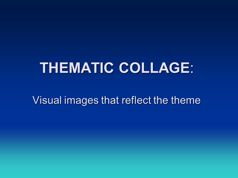 THEMATIC COLLAGE: Visual images that reflect the theme