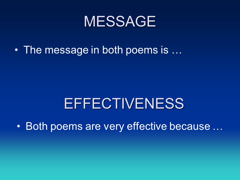 MESSAGE The message in both poems is … EFFECTIVENESS Both poems are very effective because …