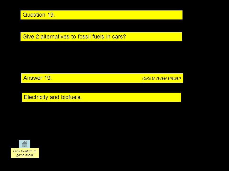Question 19. Answer 19. Give 2 alternatives to fossil fuels in cars.