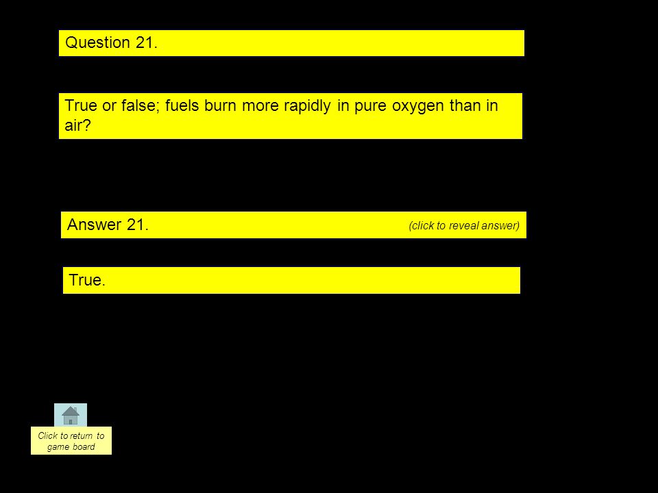 Question 21. Answer 21. True or false; fuels burn more rapidly in pure oxygen than in air.