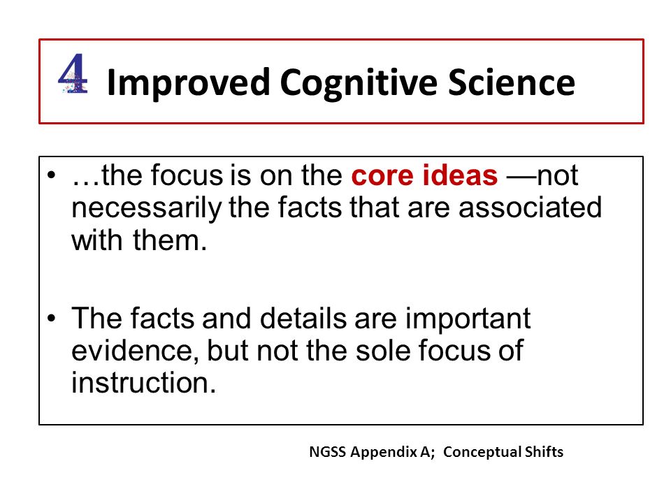 Improved Cognitive Science …the focus is on the core ideas —not necessarily the facts that are associated with them.