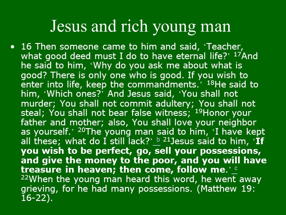 Jesus and rich young man 16 Then someone came to him and said, ‘ Teacher, what good deed must I do to have eternal life.