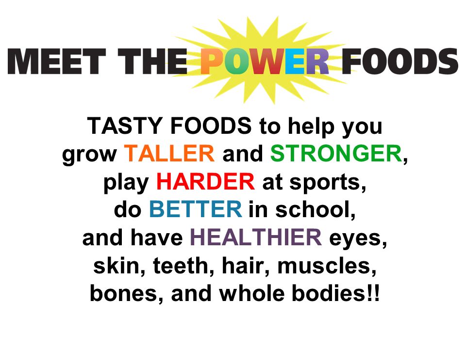 TASTY FOODS to help you grow TALLER and STRONGER, play HARDER at sports, do BETTER in school, and have HEALTHIER eyes, skin, teeth, hair, muscles, bones, and whole bodies!!