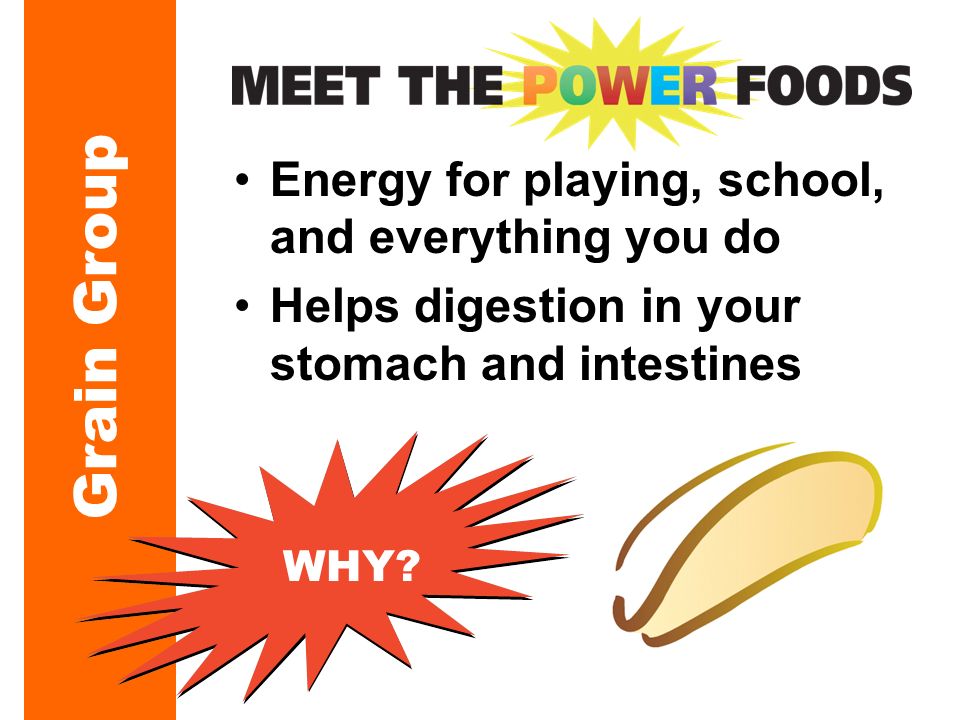 Energy for playing, school, and everything you do Helps digestion in your stomach and intestines Grain Group WHY