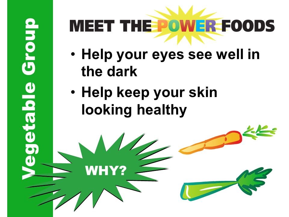 Vegetable Group WHY Help your eyes see well in the dark Help keep your skin looking healthy