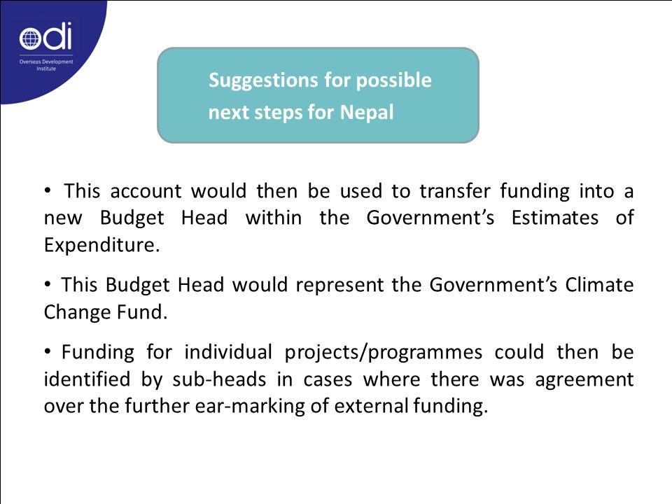 Suggestions for possible next steps for Nepal This account would then be used to transfer funding into a new Budget Head within the Government’s Estimates of Expenditure.