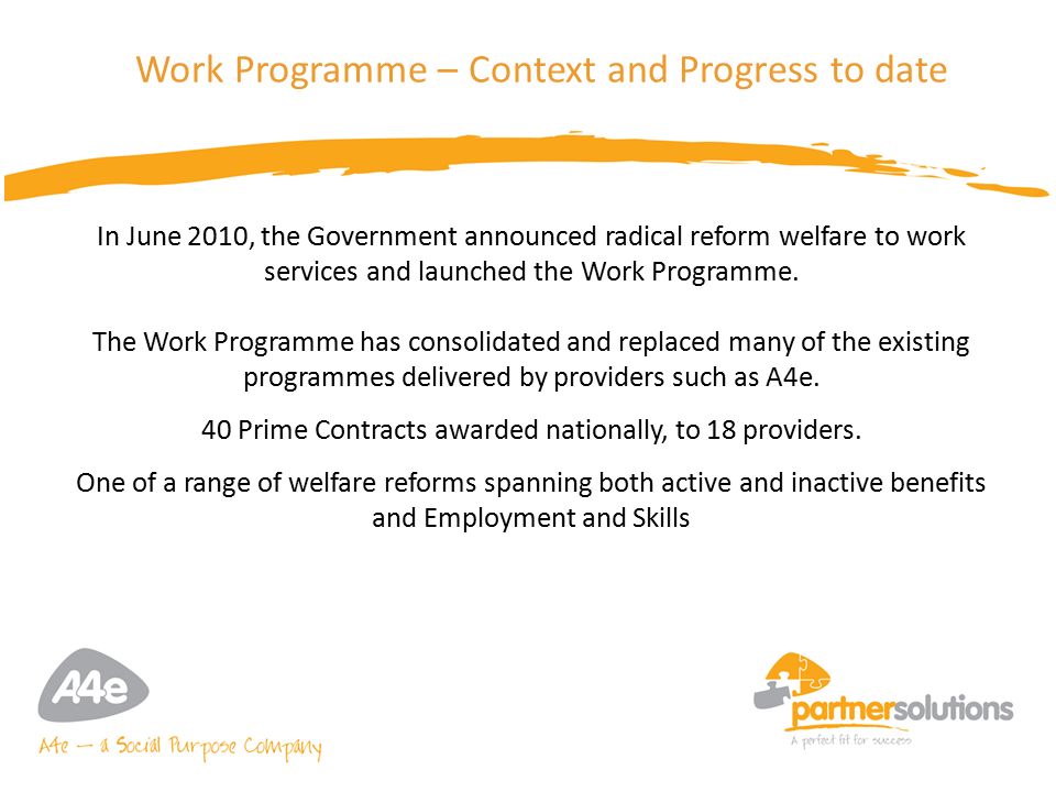 5 Work Programme – Context and Progress to date In June 2010, the Government announced radical reform welfare to work services and launched the Work Programme.