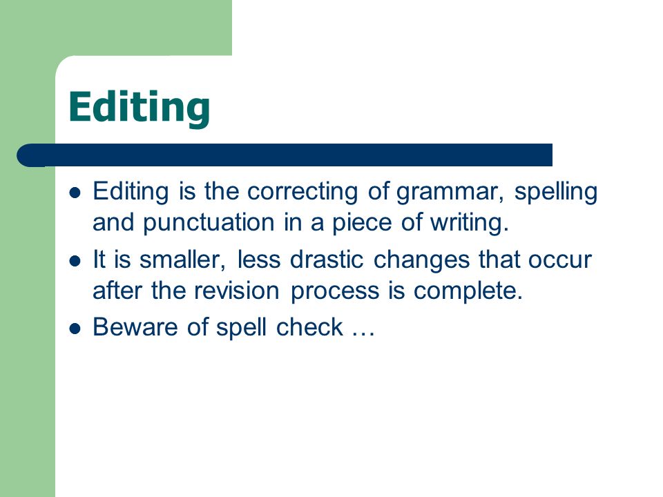 Editing Editing is the correcting of grammar, spelling and punctuation in a piece of writing.