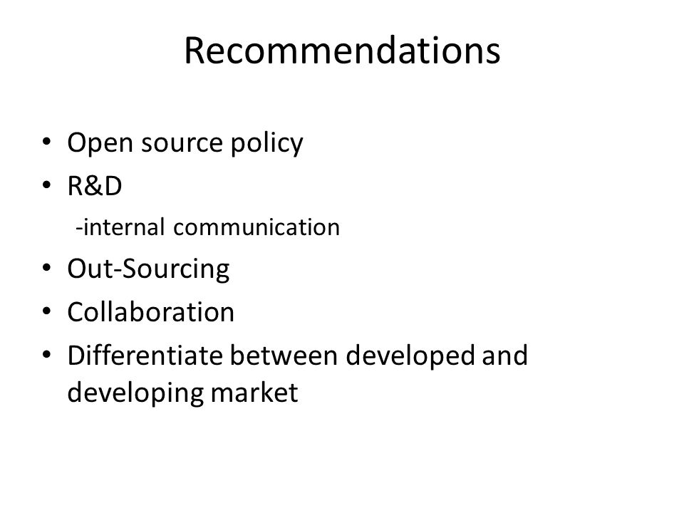 Recommendations Open source policy R&D -internal communication Out-Sourcing Collaboration Differentiate between developed and developing market