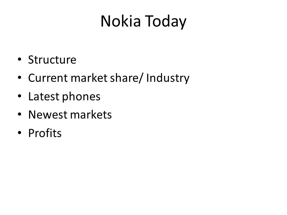 Nokia Today Structure Current market share/ Industry Latest phones Newest markets Profits