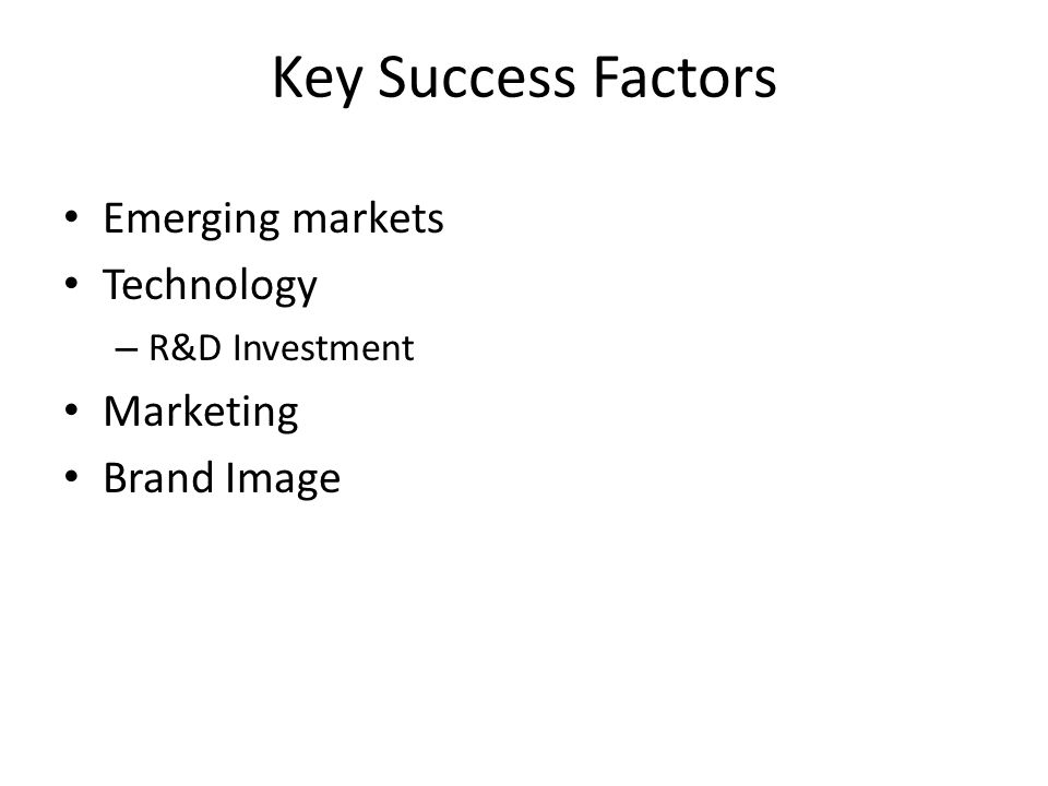 Key Success Factors Emerging markets Technology – R&D Investment Marketing Brand Image