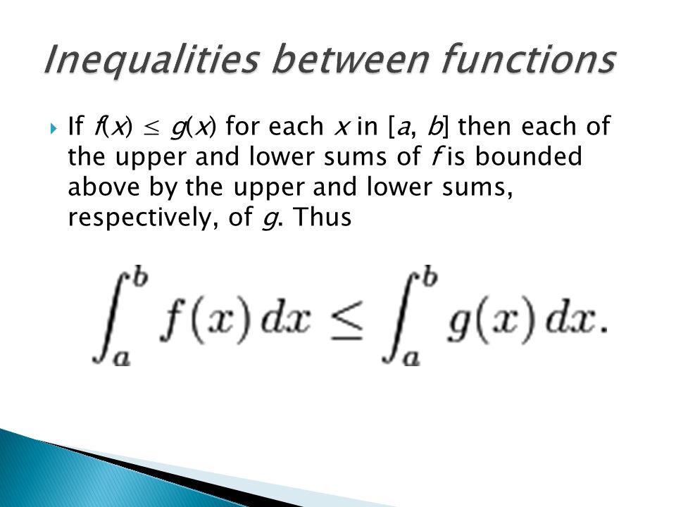  If f(x) ≤ g(x) for each x in [a, b] then each of the upper and lower sums of f is bounded above by the upper and lower sums, respectively, of g.
