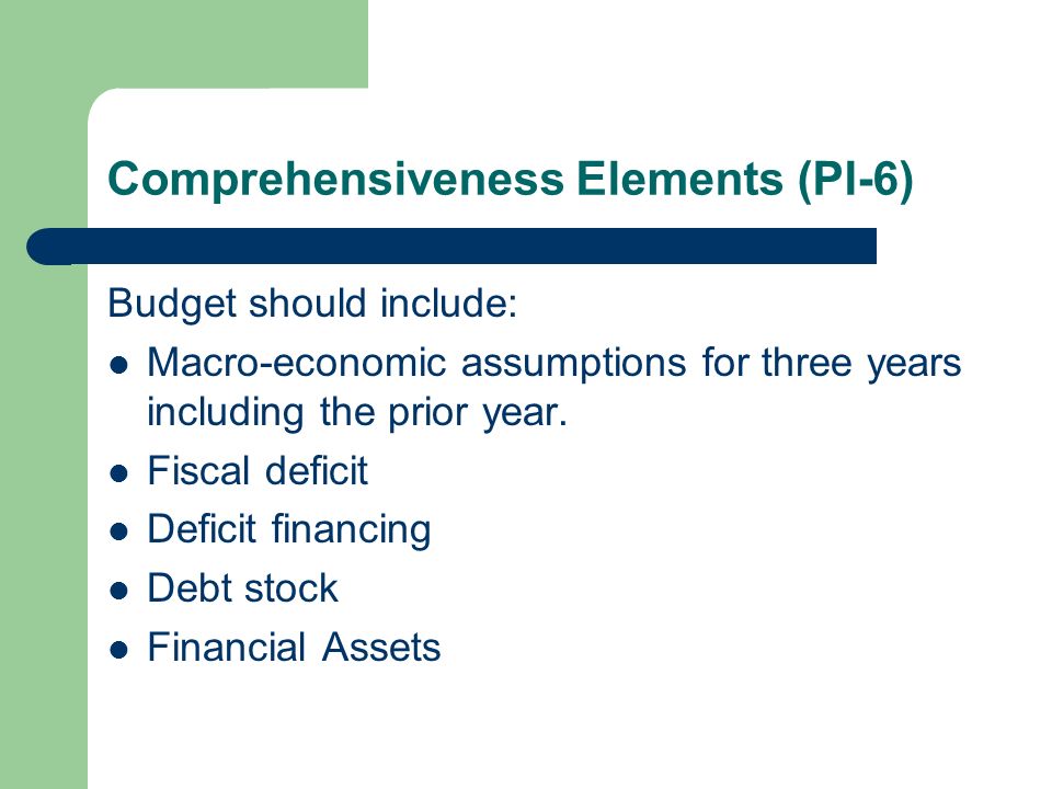 Comprehensiveness Elements (PI-6) Budget should include: Macro-economic assumptions for three years including the prior year.