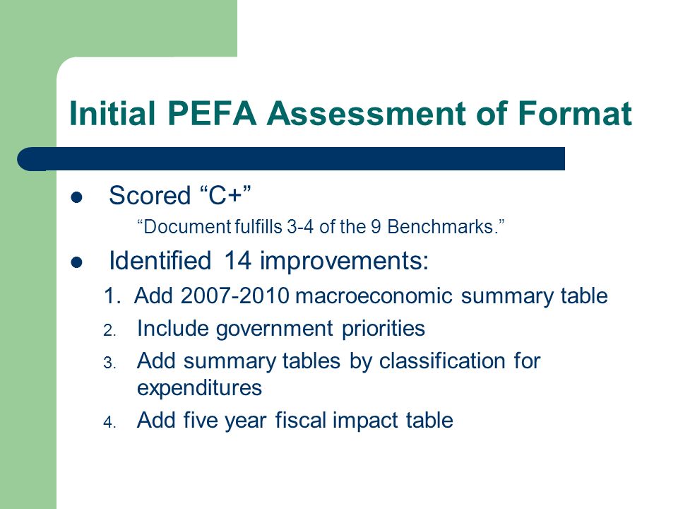 Initial PEFA Assessment of Format Scored C+ Document fulfills 3-4 of the 9 Benchmarks. Identified 14 improvements: 1.