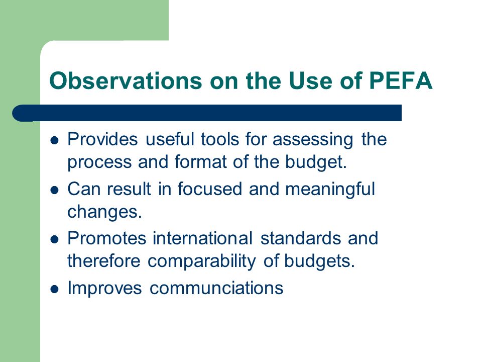 Observations on the Use of PEFA Provides useful tools for assessing the process and format of the budget.