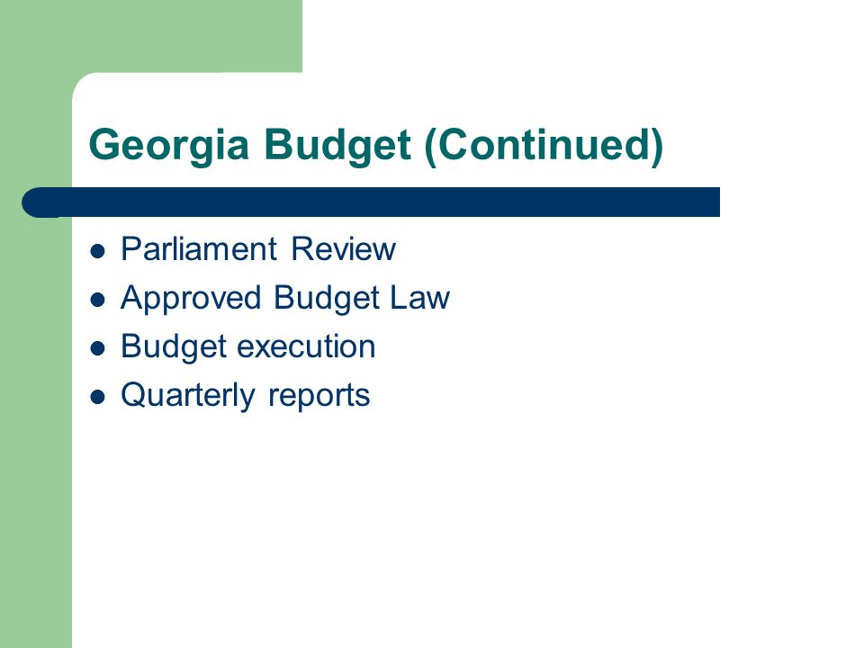 Georgia Budget (Continued) Parliament Review Approved Budget Law Budget execution Quarterly reports