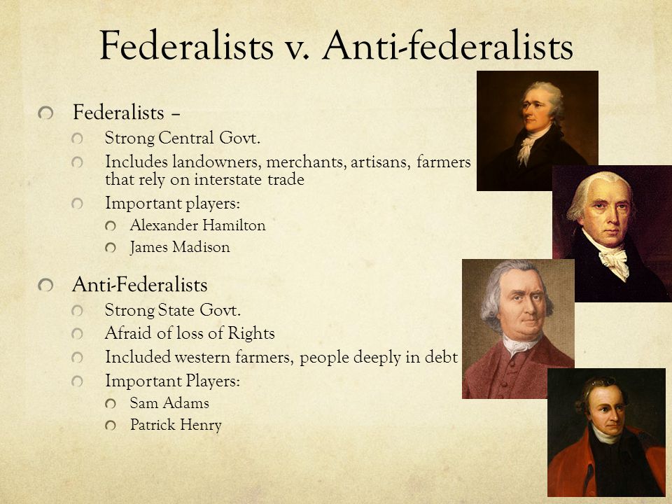 Federalists v. Anti-federalists Federalists – Strong Central Govt.