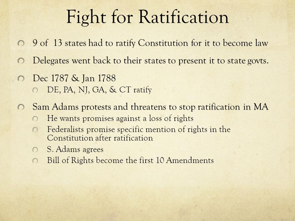 Fight for Ratification 9 of 13 states had to ratify Constitution for it to become law Delegates went back to their states to present it to state govts.