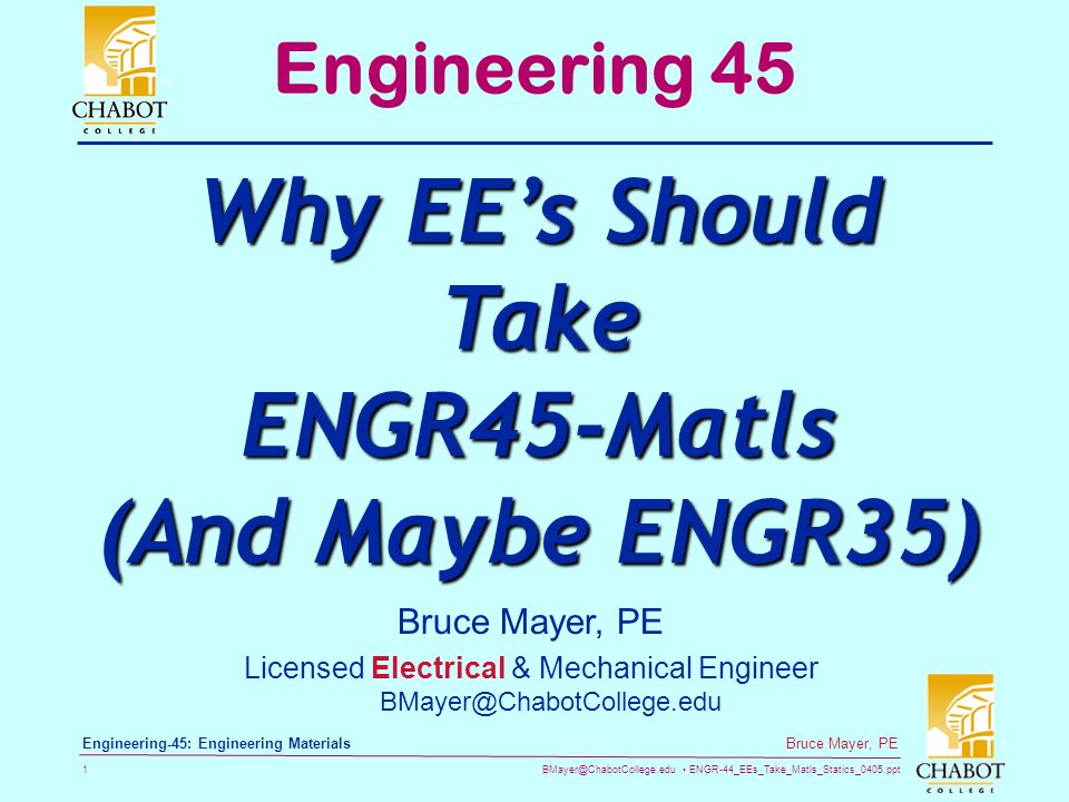 ENGR-44_EEs_Take_Matls_Statics_0405.ppt 1 Bruce Mayer, PE Engineering-45: Engineering Materials Bruce Mayer, PE Licensed Electrical & Mechanical Engineer Engineering 45 Why EE’s Should Take ENGR45-Matls (And Maybe ENGR35)